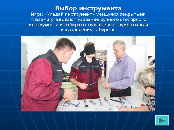 Выбор инструмента Игра: «Угадай инструмент» учащиеся закрытыми глазами угадывают название ручного столярного инструмента и отб