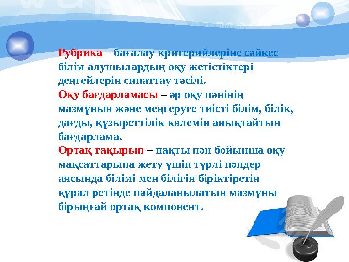 Рубрика – бағалау критерийлеріне сәйкес білім алушылардың оқу жетістіктері деңгейлерін сипаттау тәсілі. Оқу бағдарламасы –