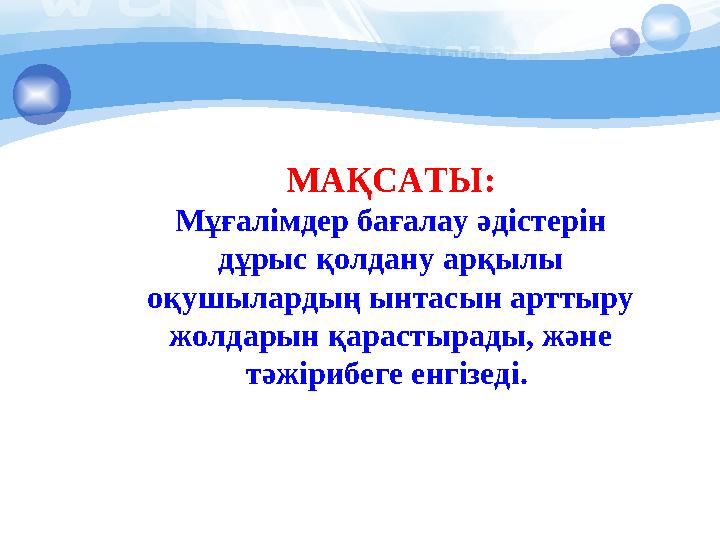 МАҚСАТЫ: Мұғалімдер бағалау әдістерін дұрыс қолдану арқылы оқушылардың ынтасын арттыру жолдарын қарастыр