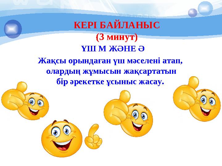 КЕРІ БАЙЛАНЫС (3 минут) ҮШ М ЖӘНЕ Ә Жақсы орындаған үш мәселені атап, олардың жұмысын жақсартатын бір әрекетке ұсыныс жас