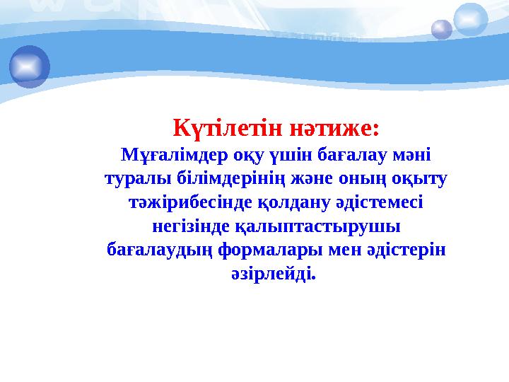 Күтілетін нәтиже: Мұғалімдер оқу үшін бағалау мәні туралы білімдерінің және оның оқыту тәжірибесінде қолд