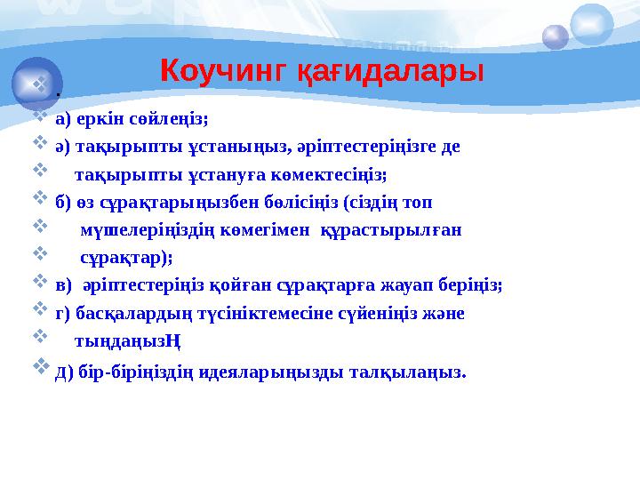 Коучинг қағидалары . а) еркін сөйлеңіз; ә) тақырыпты ұстаныңыз, әріптестеріңізге де  тақырыпты ұстануға көмектесіңіз;