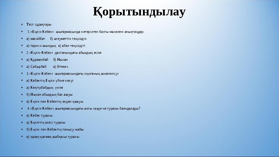 Қорытындылау •Тест сұрақтары • 1.«Еңлік-Кебек» шығармасында көтерілген басты мәселені анықтаңдар. •а) махаббат б) әлеуметт