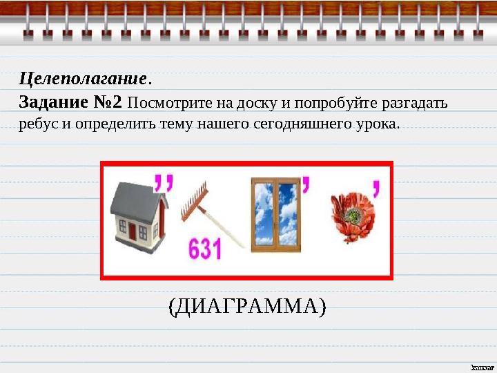 Целеполагание. Задание №2 Посмотрите на доску и попробуйте разгадать ребус и определить тему нашего сегодняшнего урока. (ДИАГР