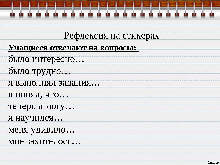Рефлексия на стикерах Учащиеся отвечают на вопросы: было интересно… было трудно… я выполнял задания… я понял, что… теперь