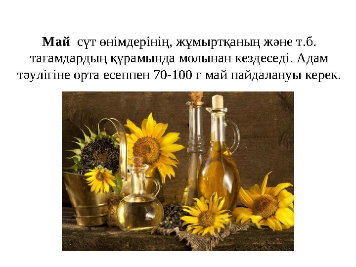 Май сүт өнімдерінің, жұмыртқаның және т.б. тағамдардың құрамында молынан кездеседі. Адам тәулігіне орта есеппен 70-100 г май