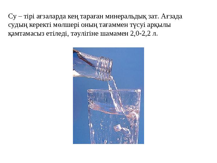 Су – тірі ағзаларда кең тараған минеральдық зат. Ағзада судың керекті мөлшері оның тағаммен түсуі арқылы қамтамасыз етіледі, т
