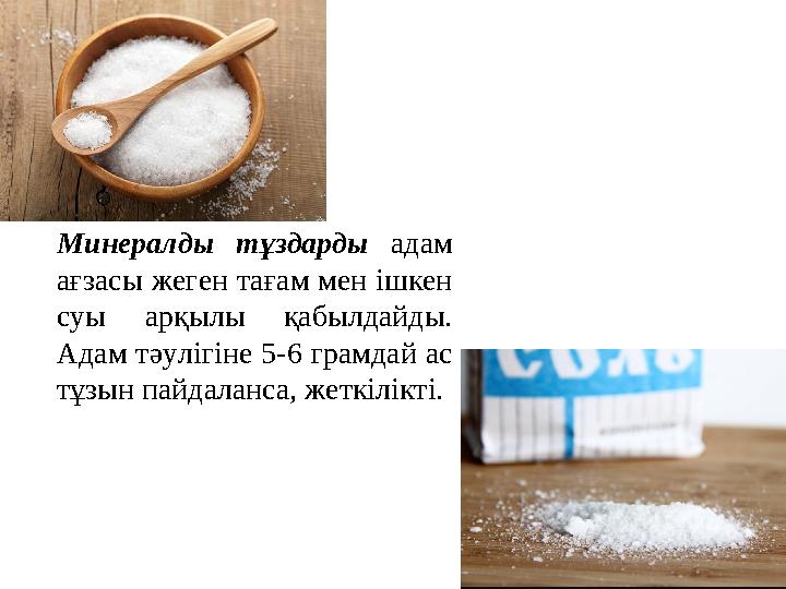 Минералды тұздарды адам ағзасы жеген тағам мен ішкен суы арқылы қабылдайды. Адам тәулігіне 5-6 грамдай ас тұзын пайдаланса,