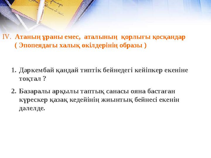 IV. Атаның ұраны емес, аталының қорлығы қосқандар ( Эпопеядағы халық өкілдерінің образы ) 1.Дәркембай қандай типтік IV. Атаның ұраны емес, аталының қорлығы қосқандар ( Эпопеядағы халық өкілдерінің образы ) 1.Дәркембай қандай типтік