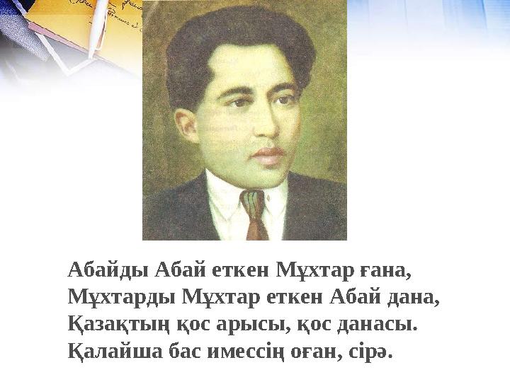 Абайды Абай еткен Мұхтар ғана, Мұхтарды Мұхтар еткен Абай дана, Қазақтың қос арысы, қос данасы. Қалайша бас имессің оған, сірә. Абайды Абай еткен Мұхтар ғана, Мұхтарды Мұхтар еткен Абай дана, Қазақтың қос арысы, қос данасы. Қалайша бас имессің оған, сірә.