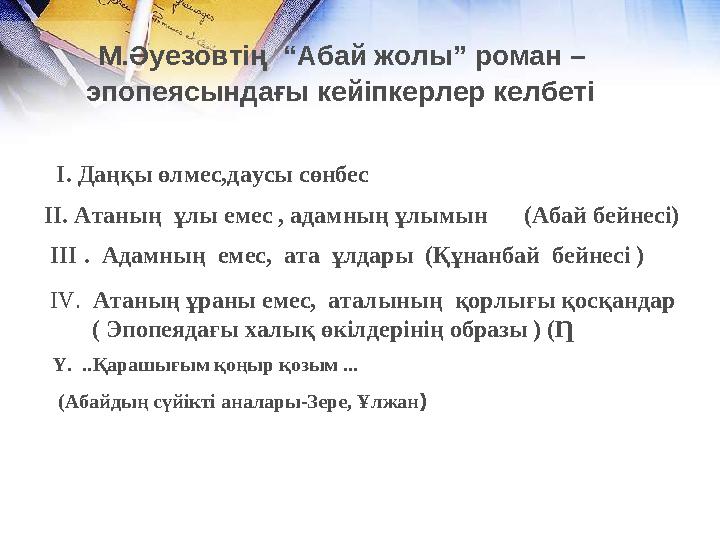 М.Әуезовтің “Абай жолы” роман – эпопеясындағы кейіпкерлер келбеті I. Даңқы өлмес,даусы сөнбес II. Атаның ұлы емес , адамны М.Әуезовтің “Абай жолы” роман – эпопеясындағы кейіпкерлер келбеті I. Даңқы өлмес,даусы сөнбес II. Атаның ұлы емес , адамны