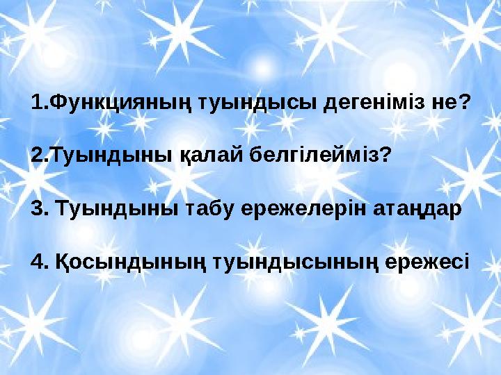 1.Функцияның туындысы дегеніміз не ? 2.Туындыны қалай белгілейміз? 3. Туындыны табу ережелерін атаңдар 4. Қосындының туындысы