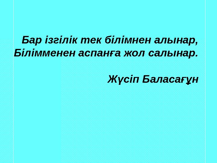 Бар ізгілік тек білімнен алынар, Білімменен аспанға жол салынар. Жүсіп Баласағұн