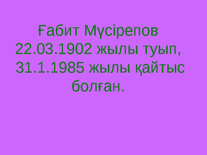 Ғабит Мүсірепов 22.03.1902 жылы туып, 31.1.1985 жылы қайтыс болған.