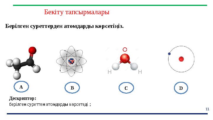 11 Бекіту тапсырмалары Берілген суреттерден атомдарды көрсетіңіз. Дескриптор: берілген суреттен атомдарды көрсетеді ; А B C D