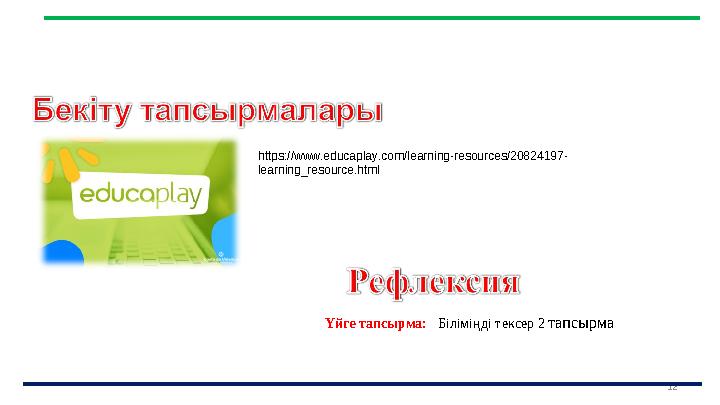 12 https://www.educaplay.com/learning-resources/20824197- learning_resource.html Үйге тапсырма: Біліміңді тексер 2 тапсырма