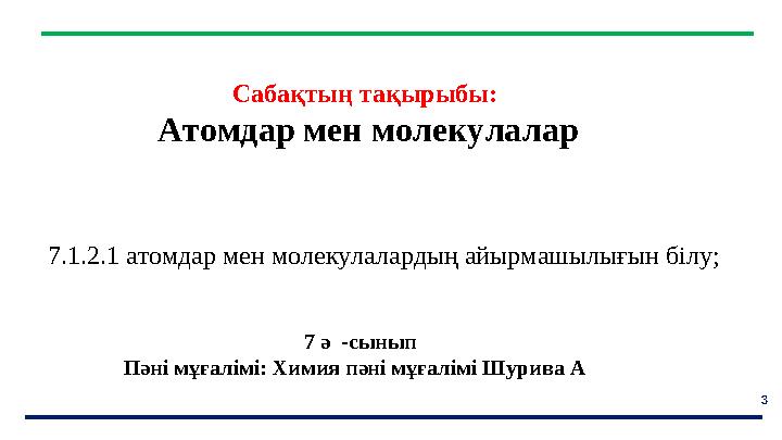 3 7.1.2.1 атомдар мен молекулалардың айырмашылығын білу; Оқу мақсаты ақырыбы Сабақтың тақырыбы: Атомдар мен молекулалар
