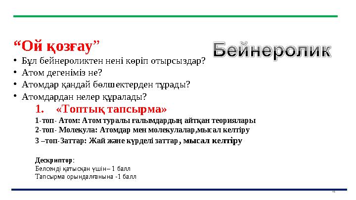 4 “Ой қозғау” • Бұл бейнероликтен нені көріп отырсыздар? • Атом дегеніміз не? • Атомдар қандай бөлшектерден тұрады? • Атомдардан