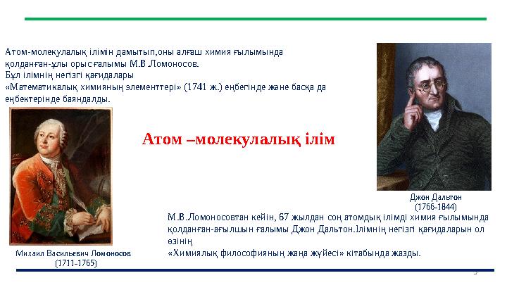 5 Атом –молекулалық ілім Атом-молекулалық ілімін дамытып,оны алғаш химия ғылымында қолданған-ұлы орыс ғалымы М.В.Ломоносов. Бұл