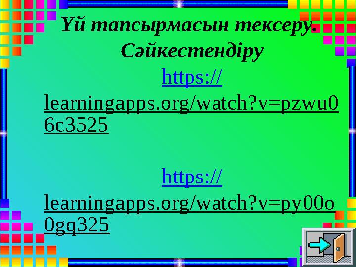 Үй тапсырмасын тексеру. Сәйкестендіру https:// learningapps.org/watch?v=pzwu0 6c3525 https:// learningapps.org/watch?v=py00o 0g