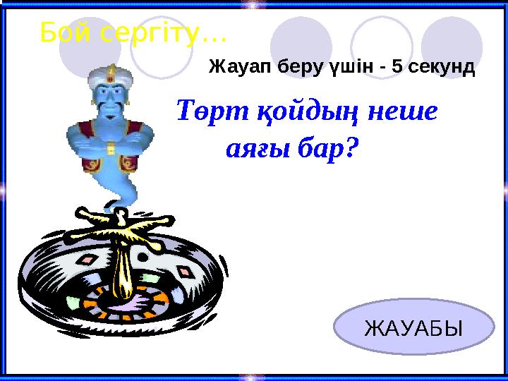 Бой сергіту… Жауап беру үшін - 5 секунд ЖАУАБЫ Төрт қойдың неше аяғы бар?