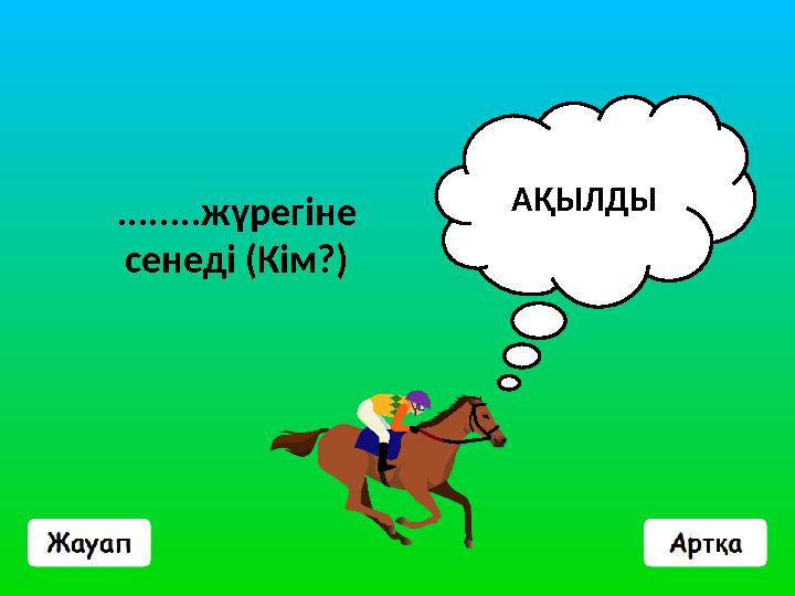 ........жүрегіне сенеді (Кім?) АҚЫЛДЫ