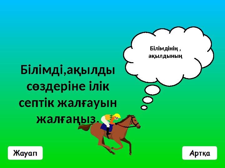 Білімді,ақылды сөздеріне ілік септік жалғауын жалғаңыз. Білімдінің , ақылдының