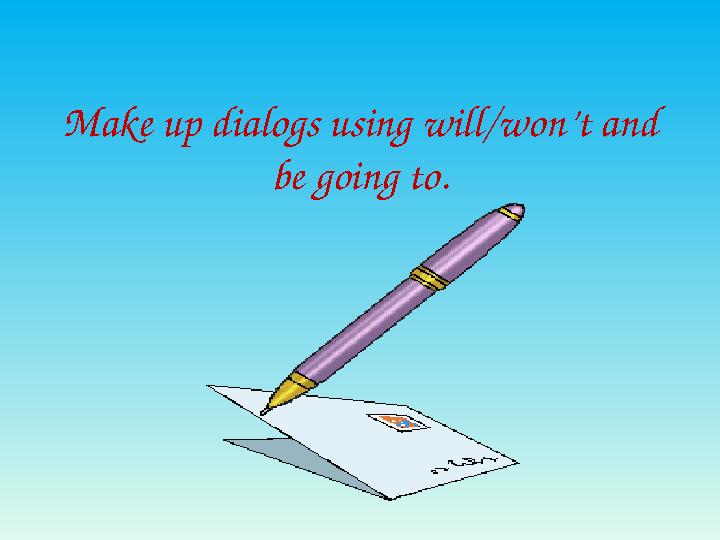 Make up dialogs using will/won’t and be going to. Make up dialogs using will/won’t and be going to.