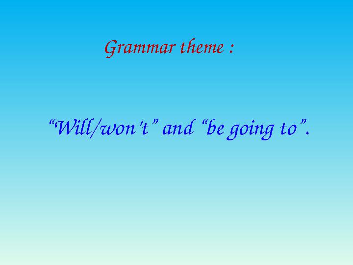 Grammar theme : “Will/won’t” and “be going to”. Grammar theme : “Will/won’t” and “be going to”.