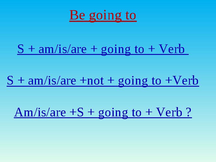 Be going to S + am/is/are + going to + Verb S + am/is/are +not + going to +Verb Am/is/are +S + going to + Verb ? Be going to S + am/is/are + going to + Verb S + am/is/are +not + going to +Verb Am/is/are +S + going to + Verb ?