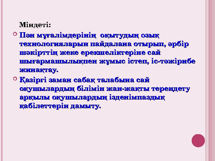 Міндеті:  Пән мұғалімдерінің оқытудың озық Пән мұғалімдерінің оқытудың озық технологияларын пайдалана отырып, әрбір