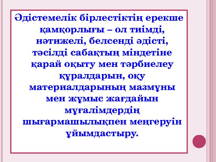Әдістемелік бірлестіктің ерекше қамқорлығы – ол тиімді, нәтижелі, белсенді әдісті, тәсілді сабақтың міндетіне қарай оқыту