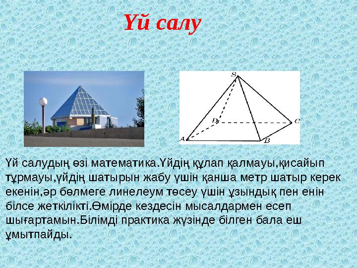 Үй салу Үй салудың өзі математика.Үйдің құлап қалмауы,қисайып тұрмауы,үйдің шатырын жабу үшін қанша метр шаты