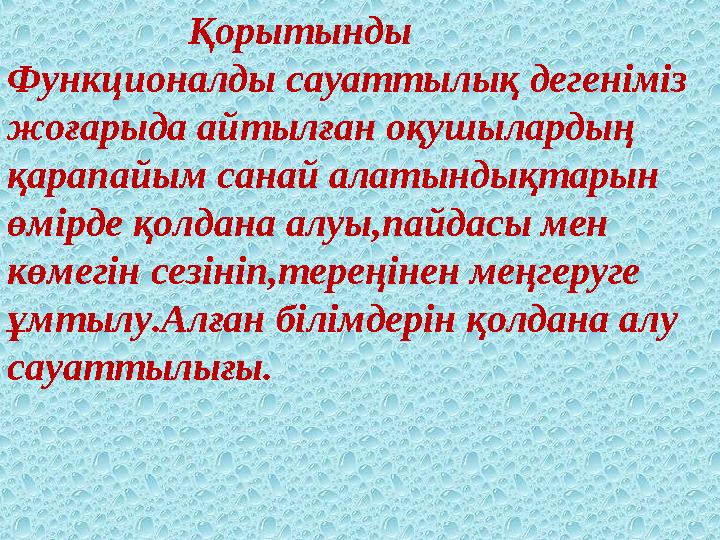 Қорытынды Функционалды сауаттылық дегеніміз жоғарыда айтылған оқушылардың қарапайым санай алатындықтары
