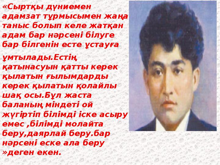 «Сыртқы дүниемен адамзат тұрмысымен жаңа таныс болып келе жатқан адам бар нәрсені білуге бар білгенін есте ұстауға ұмтылады.