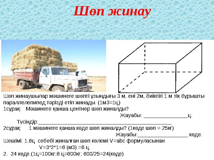 Шөп жинау Шөп жинаушылар мәшинеге шөпті ұзындығы 3 м, ені 2м, биіктігі 1 м тік бұрышты параллелепипед тәрізді