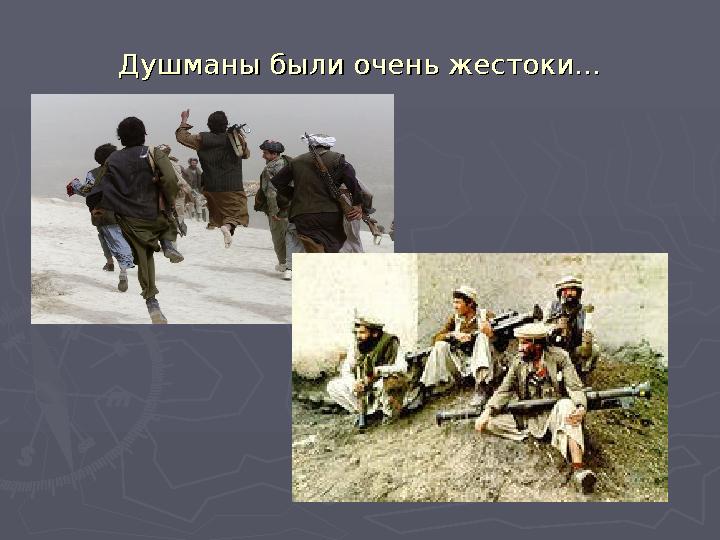 Душманы были очень жестоки…Душманы были очень жестоки…