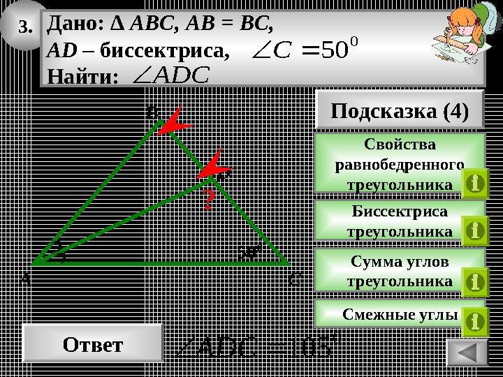 3. Ответ 0 105ADC 50 0 CA B Дано: ∆ ABC, AB = BC, AD – биссектриса, Найти: 0 50C ADC Подсказка (4) Свойства равнобедр 3. Ответ 0 105ADC 50 0 CA B Дано: ∆ ABC, AB = BC, AD – биссектриса, Найти: 0 50C ADC Подсказка (4) Свойства равнобедр