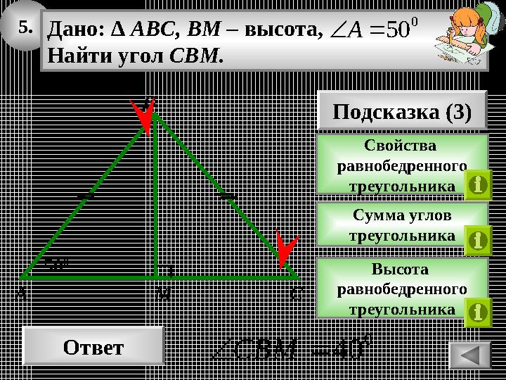 5. Ответ 0 40CBM 50 0 MA Дано: ∆ ABC, BM – высота, Найти угол CBM. 0 50А Подсказка (3) Свойства равнобедренного треугольн 5. Ответ 0 40CBM 50 0 MA Дано: ∆ ABC, BM – высота, Найти угол CBM. 0 50А Подсказка (3) Свойства равнобедренного треугольн