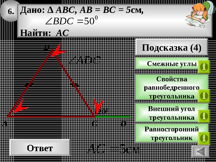 6. Ответ см5AC 120 0 CA B Дано: ∆ ABC, AB = BC = 5см, Найти: АС 0 50BDC ADC Подсказка (4) Свойства равнобедренного тре 6. Ответ см5AC 120 0 CA B Дано: ∆ ABC, AB = BC = 5см, Найти: АС 0 50BDC ADC Подсказка (4) Свойства равнобедренного тре