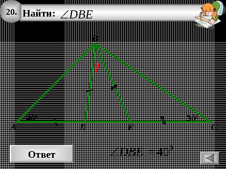 20. Ответ 0 40DBE B Найти: DBE A C 40 0 30 0 D E ? 20. Ответ 0 40DBE B Найти: DBE A C 40 0 30 0 D E ?
