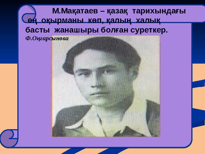 М.Мақатаев – қазақ тарихындағы ең оқырманы көп, қалың халық басты жанашыры болған суреткер. Ф.Оңғарс