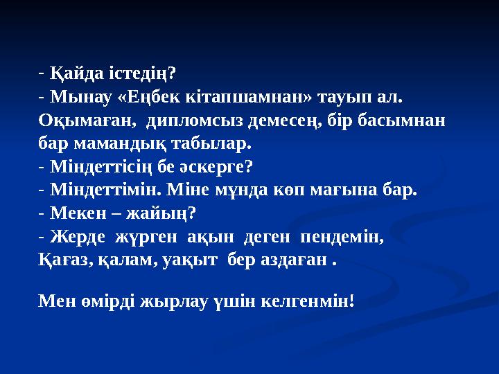 - Қайда істедің? - Мынау «Еңбек кітапшамнан» тауып ал. Оқымаған, дипломсыз демесең, бір басымнан бар мамандық табылар. - Мінд