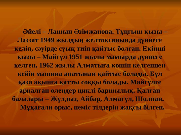 Әйелі – Лашын Әзімжанова. Тұңғыш қызы – Ләззат 1949 жылдың желтоқсанында дүниеге келіп, сәуірде суық тиіп қайтыс болған.