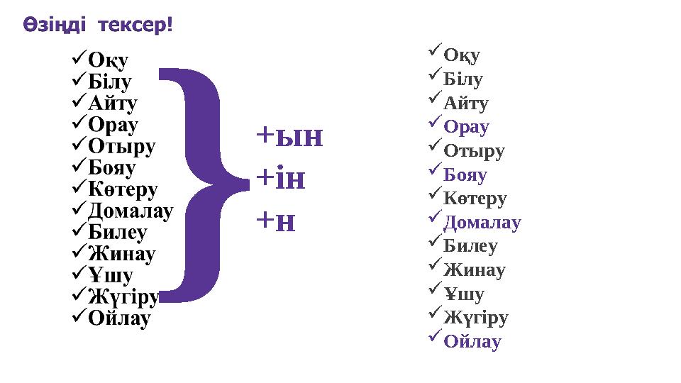 } +ын +ін +н Оқу Білу Айту Орау Отыру Бояу Көтеру Домалау Билеу Жинау Ұшу Жүгіру Ойлау