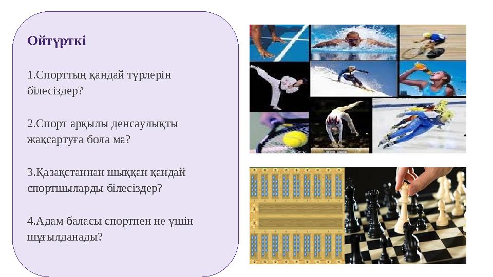 Ойтүрткі 1.Спорттың қандай түрлерін білесіздер? 2.Спорт арқылы денсаулықты жақсартуға бола ма? 3.Қазақстаннан шыққан қандай