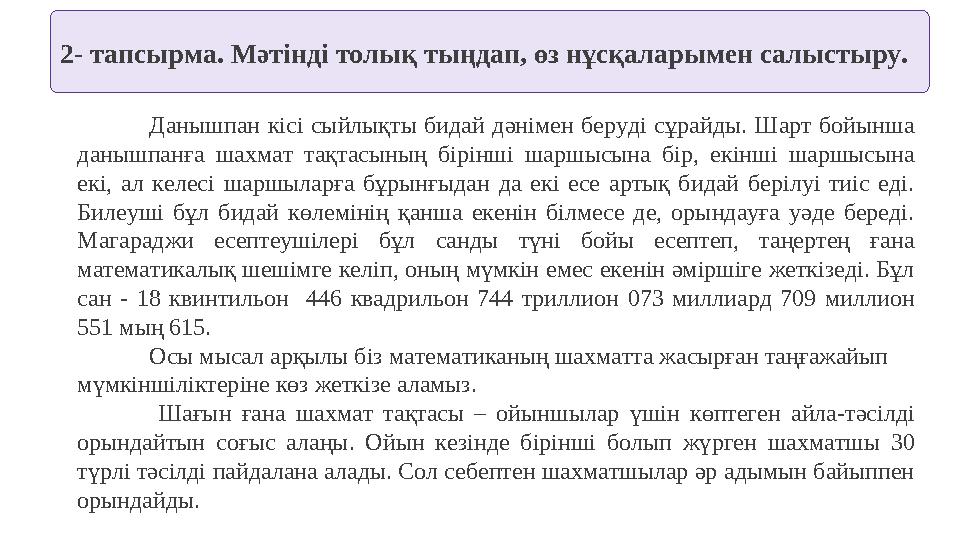 2- тапсырма. Мәтінді толық тыңдап, өз нұсқаларымен салыстыру. Данышпан кісі сыйлықты бидай дәнімен беруді сұрайды. Шарт бойынша