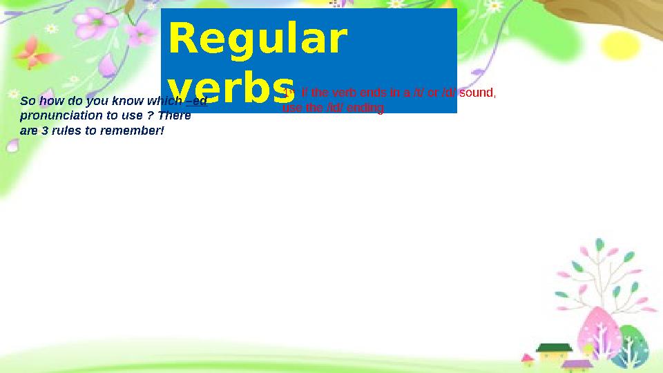 Regular verbsSo how do you know which –ed pronunciation to use ? There are 3 rules to remember! 1 st if the verb ends in a