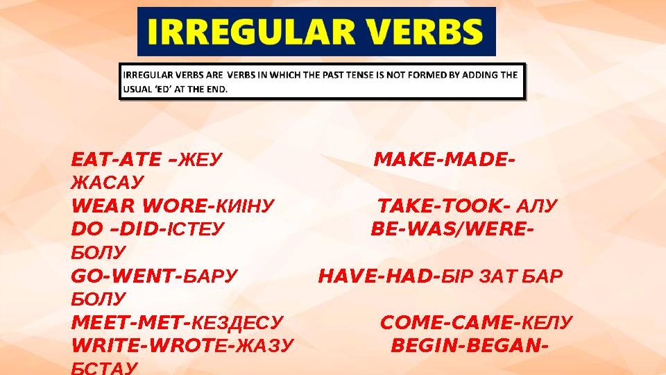 EAT-ATE –ЖЕУ MAKE-MADE- ЖАСАУ WEAR WORE- КИІНУ TAKE-TOOK- АЛУ DO –DID-ІСТЕУ