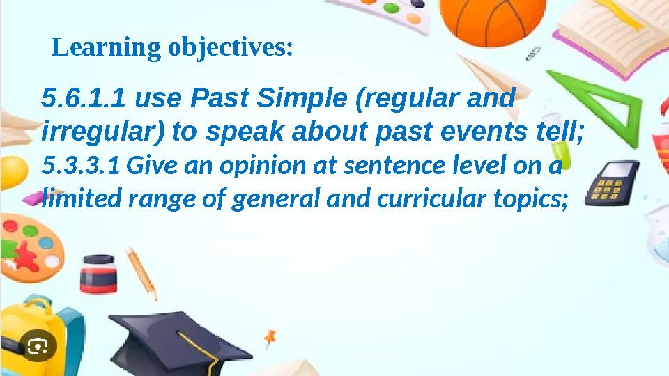 Learning objectives: 5.6.1.1 use Past Simple (regular and irregular) to speak about past events tell; 5.3.3.1 Give an opinion a